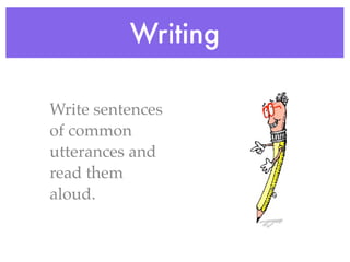 Writing

Write sentences
of common
utterances and
read them
aloud.
 