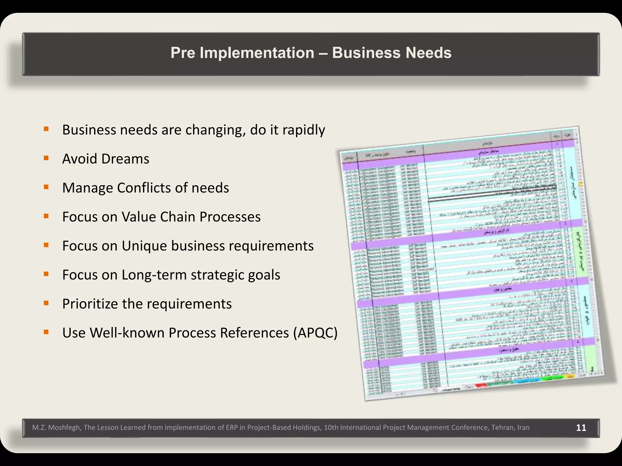 M.Z. Moshfegh, The Lesson Learned from Implementation of ERP in Project-Based Holdings, 10th International Project Management Conference, Tehran, Iran 11  Business needs are changing, do it rapidly  Avoid Dreams  Manage Conflicts of needs  Focus on Value Chain Processes  Focus on Unique business requirements  Focus on Long-term strategic goals  Prioritize the requirements  Use Well-known Process References (APQC) Pre Implementation – Business Needs 