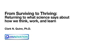 From Surviving to Thriving:
Returning to what science says about
how we think, work, and learn
Clark N. Quinn, Ph.D.
 