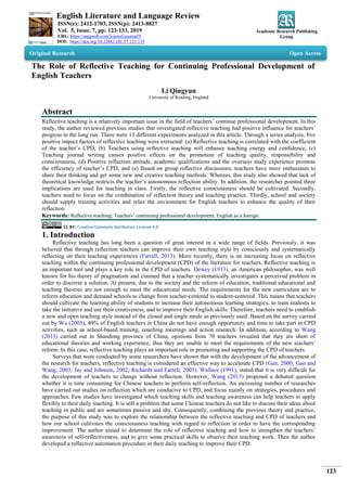 English Literature and Language Review
ISSN(e): 2412-1703, ISSN(p): 2413-8827
Vol. 5, Issue. 7, pp: 123-133, 2019
URL: https://arpgweb.com/journal/journal/9
DOI: https://doi.org/10.32861/ellr.57.123.133
Academic Research Publishing
Group
123
Original Research Open Access
The Role of Reflective Teaching for Continuing Professional Development of
English Teachers
Li Qingyun
University of Reading, England
Abstract
Reflective teaching is a relatively important issue in the field of teachers’ continue professional development. In this
study, the author reviewed previous studies that investigated reflective teaching had positive influence for teachers’
progress in the long run. There were 13 different experiments analyzed in this article. Through a series analysis, five
positive impact factors of reflective teaching were extracted: (a) Reflective teaching is correlated with the coefficient
of the teacher’s CPD, (b) Teachers using reflective teaching will enhance teaching energy and confidence, (c)
Teaching journal writing causes positive effects on the promotion of teaching quality, responsibility and
consciousness, (d) Positive reflection attitude, academic qualifications and the overseas study experience promote
the efficiency of teacher’s CPD, and (e) Based on group reflective discussions, teachers have more enthusiasm to
share their thinking and get some new and creative teaching methods. Whereas, this study also showed that lack of
theoretical knowledge restricts the teacher’s autonomous reflection ability. In addition, the researcher pointed three
implications are used for teaching in class. Firstly, the reflective consciousness should be cultivated. Secondly,
teachers need to focus on the combination of reflection theory and teaching practice. Thirdly, school and society
should supply training activities and relax the environment for English teachers to enhance the quality of their
reflection.
Keywords: Reflective teaching; Teachers’ continuing professional development; English as a foreign.
CC BY: Creative Commons Attribution License 4.0
1. Introduction
Reflective teaching has long been a question of great interest in a wide range of fields. Previously, it was
believed that through reflection teachers can improve their own teaching style by consciously and systematically
reflecting on their teaching experiences (Farrell, 2013). More recently, there is an increasing focus on reflective
teaching within the continuing professional development (CPD) of the literature for teachers. Reflective teaching is
an important tool and plays a key role in the CPD of teachers. Dewey (1933), an American philosopher, was well
known for his theory of pragmatism and claimed that a teacher systematically investigates a perceived problem in
order to discover a solution. At present, due to the society and the reform of education, traditional educational and
teaching theories are not enough to meet the educational needs. The requirements for the new curriculum are to
reform education and demand schools to change from teacher-centered to student-centered. This means that teachers
should cultivate the learning ability of students to increase their autonomous learning strategies, to train students to
take the initiative and use their creativeness, and to improve their English skills. Therefore, teachers need to establish
a new and open teaching style instead of the closed and single mode as previously used. Based on the survey carried
out by Wu (2005), 49% of English teachers in China do not have enough opportunity and time to take part in CPD
activities, such as school-based training, coaching meetings and action research. In addition, according to Wang
(2013) carried out in Shandong province of China, opinions from 70 teachers revealed that they are short of
educational theories and working experience, thus they are unable to meet the requirements of the new teachers’
reform. In this case, reflective teaching plays an important role in promoting and supporting the CPD of teachers.
Surveys that were conducted by some researchers have shown that with the development of the advancement of
the research for teachers, reflective teaching is considered an effective way to accelerate CPD (Gan, 2000; Gao and
Wang, 2003; Jay and Johnson, 2002; Richards and Farrell, 2005). Wallace (1991), stated that it is very difficult for
the development of teachers to change without reflection. However, Wang (2013) proposed a debated question
whether it is time consuming for Chinese teachers to perform self-reflection. An increasing number of researches
have carried out studies on reflection which are conducive to CPD, and focus mainly on strategies, procedures and
approaches. Few studies have investigated which teaching skills and teaching awareness can help teachers to apply
flexibly to their daily teaching. It is still a problem that some Chinese teachers do not like to discuss their ideas about
teaching in public and are sometimes passive and shy. Consequently, combining the previous theory and practice,
the purpose of this study was to explore the relationship between the reflective teaching and CPD of teachers and
how our school cultivates the consciousness teaching with regard to reflection in order to have the corresponding
improvement. The author aimed to determine the role of reflective teaching and how to strengthen the teachers’
awareness of self-reflectiveness, and to give some practical skills to observe their teaching work. Then the author
developed a reflective automation procedure in their daily teaching to improve their CPD.
 