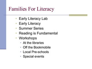 Families For Literacy  Early Literacy Lab  Early Literacy  Summer Series Reading is Fundamental  Workshops  At the libraries  Off the Bookmobile Local Pre-schools  Special events  