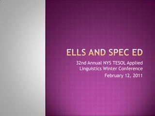ELLs and Spec Ed 32nd Annual NYS TESOL Applied Linguistics Winter Conference February 12, 2011 