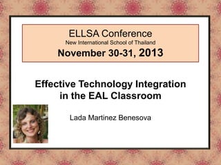 ELLSA Conference
New International School of Thailand

November 30-31, 2013
Effective Technology Integration
Tool / Online Resource
in the EAL Classroom
Lada Martinez Benesova

 