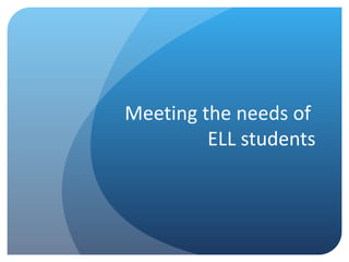 Meeting the needs of
         ELL students
 