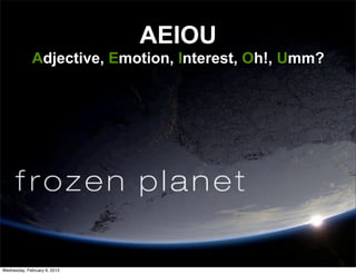 AEIOU
              Adjective, Emotion, Interest, Oh!, Umm?




Wednesday, February 6, 2013
 