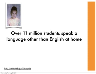Over 11 million students speak a
          language other than English at home




      http://nces.ed.gov/fastfacts
Wednesday, February 6, 2013
 