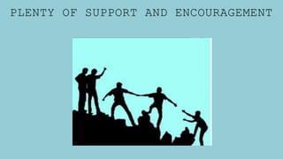 PLENTY OF SUPPORT AND ENCOURAGEMENT
 