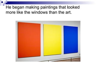 He began making paintings that looked
more like the windows than the art.
 