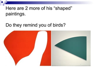 Here are 2 more of his “shaped”
paintings.
Do they remind you of birds?
 