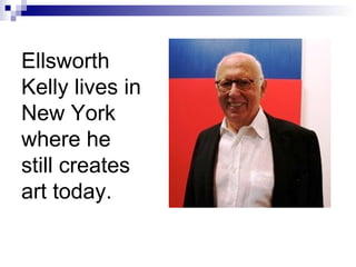 Ellsworth
Kelly lives in
New York
where he
still creates
art today.
 