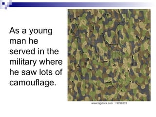 As a young
man he
served in the
military where
he saw lots of
camouflage.
 