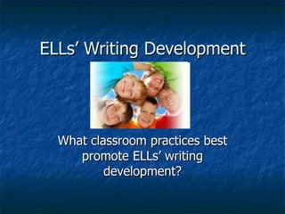 ELLs’ Writing Development




  What classroom practices best
     promote ELLs’ writing
          development?
 