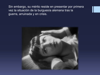 Sin embargo, su mérito reside en presentar por primera
vez la situación de la burguesía alemana tras la
guerra, arruinada y en crisis.
 