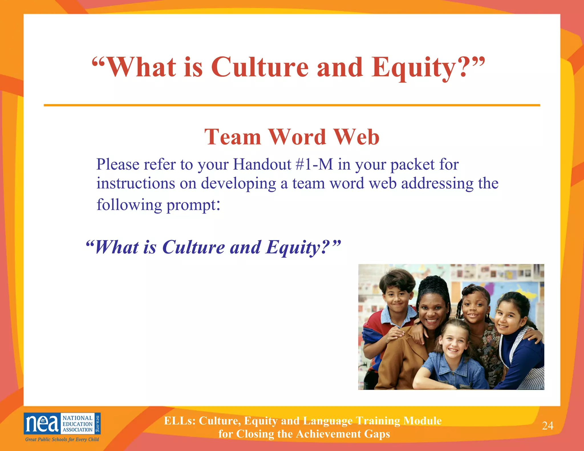 “ What is Culture and Equity?”  Team Word Web Please refer to your Handout #1-M in your packet for instructions on developing a team word web addressing the following prompt : “ What is Culture and Equity?” 