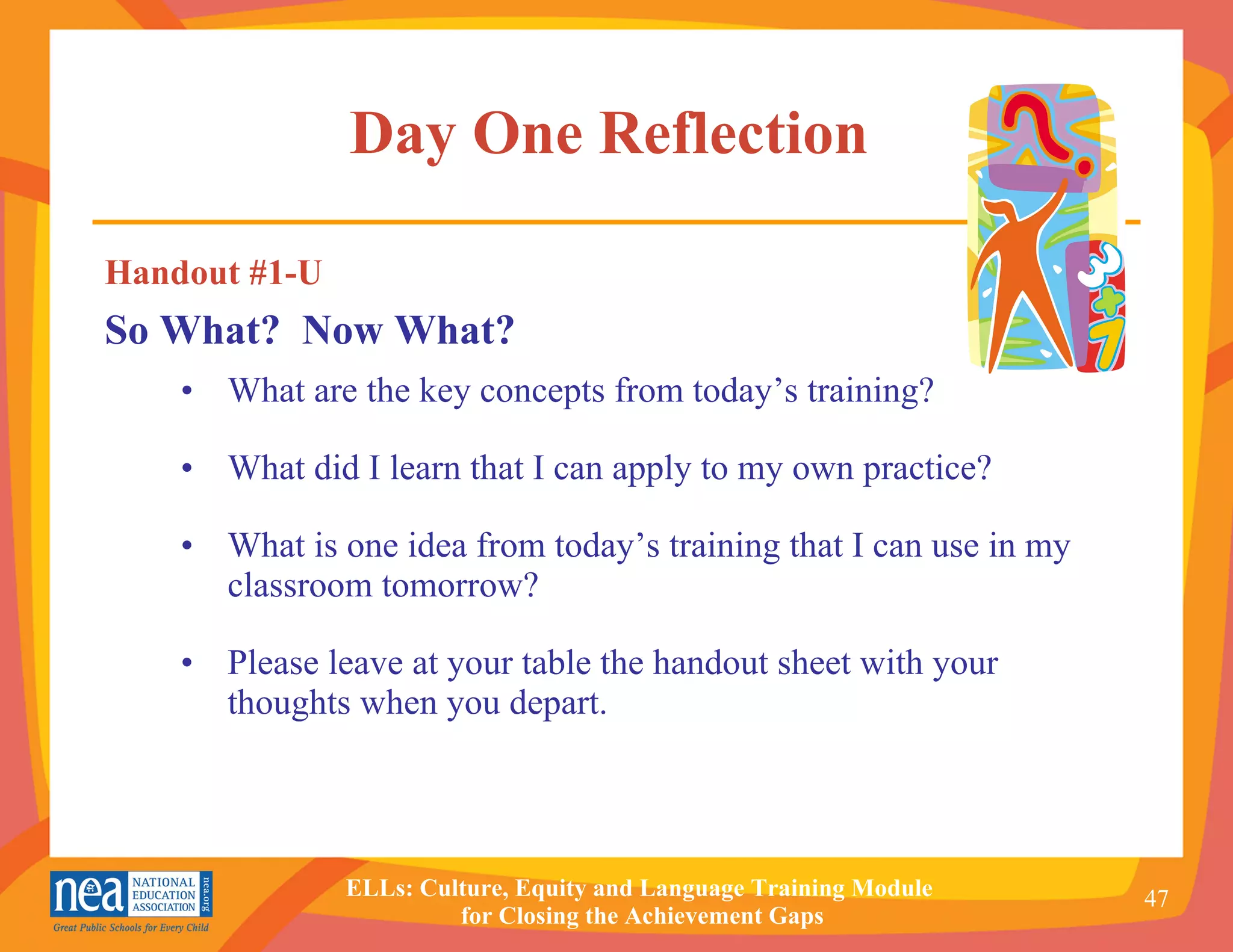 Day One Reflection   What are the key concepts from today’s training? What did I learn that I can apply to my own practice? What is one idea from today’s training that I can use in my classroom tomorrow? Please leave at your table the handout sheet with your thoughts when you depart. Handout #1-U So What?  Now What? 