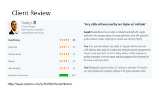 Client Review
https://www.capterra.com/p/135932/Ellucian/#about
 