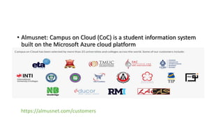 • Almusnet: Campus on Cloud (CoC) is a student information system
built on the Microsoft Azure cloud platform
https://almusnet.com/customers
 