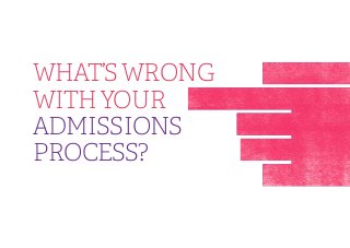 WHAT’S WRONG
WITH YOUR
ADMISSIONS
PROCESS?

 