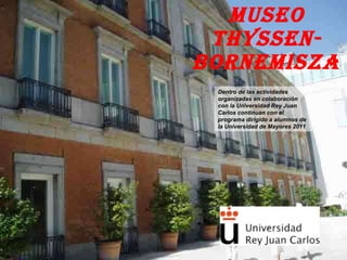 Museo Thyssen-Bornemisza Dentro de las actividades organizadas en colaboración con la Universidad Rey Juan Carlos continuan con el programa dirigido a alumnos de la Universidad de Mayores 2011 