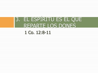 1 Co. 12:8-11
3. EL ESPÍRITU ES EL QUE
REPARTE LOS DONES
 