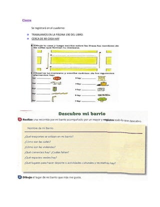 Cierre
Se registrará en el cuaderno:
TRABAJAMOS EN LA PÁGINA 190 DEL LIBRO.
CERCA DE MI CASA HAY
 