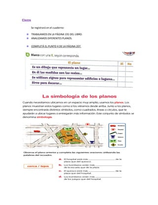 Cierre
Se registrará en el cuaderno:
TRABAJAMOS EN LA PÁGINA 191 DEL LIBRO.
ANALIZAMOS DIFERENTES PLANOS.
COMPLETÁ EL PUNTO 4 DE LA PÁGINA 207.
 