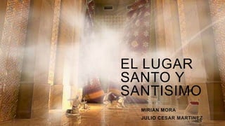 MIRIAN MORA
JULIO CESAR MARTINEZ
EL LUGAR
SANTO Y
SANTISIMO
 