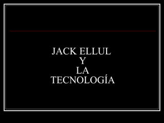 JACK ELLUL  Y LA TECNOLOGÍA 
