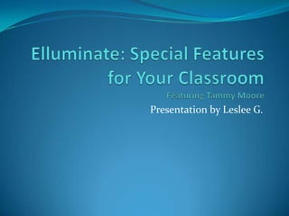 Elluminate: Special Features for Your ClassroomFeaturing Tammy Moore Presentation by Leslee G. 