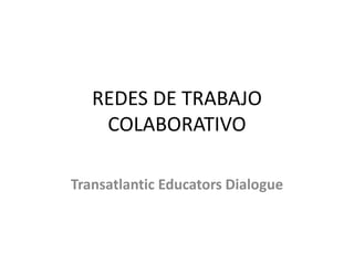 REDES DE TRABAJO COLABORATIVO TransatlanticEducators Dialogue 
