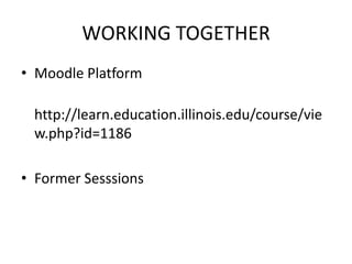WORKING TOGETHERMoodlePlatformhttp://learn.education.illinois.edu/course/view.php?id=1186FormerSesssions