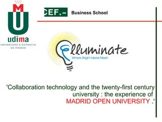 'Collaboration technology and the twenty-first century university : the experience of  MADRID OPEN UNIVERSITY  .' Business School 