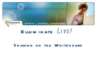 Elluminate  Live!  Sharing on the Whiteboard 