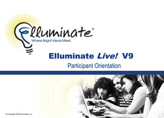 © Copyright 2008 Elluminate, Inc. Elluminate Live!  V9 Participant Orientation 