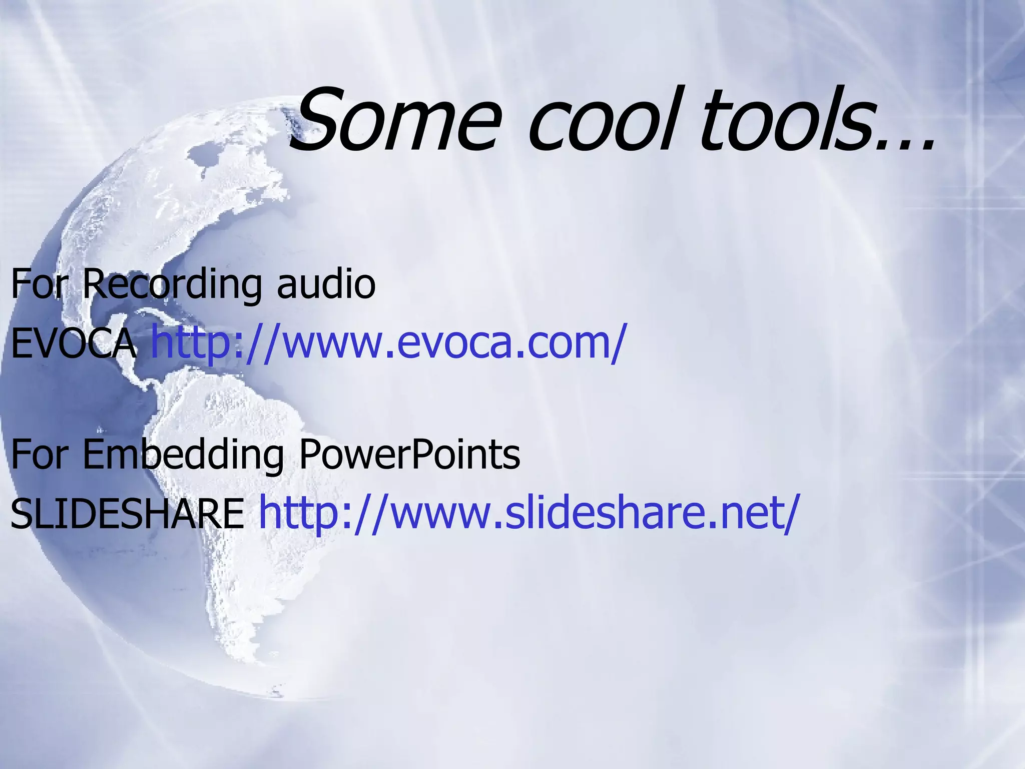 Some cool tools… For Recording audio EVOCA http://www.evoca.com/ For Embedding PowerPoints SLIDESHARE http://www.slideshare.net/