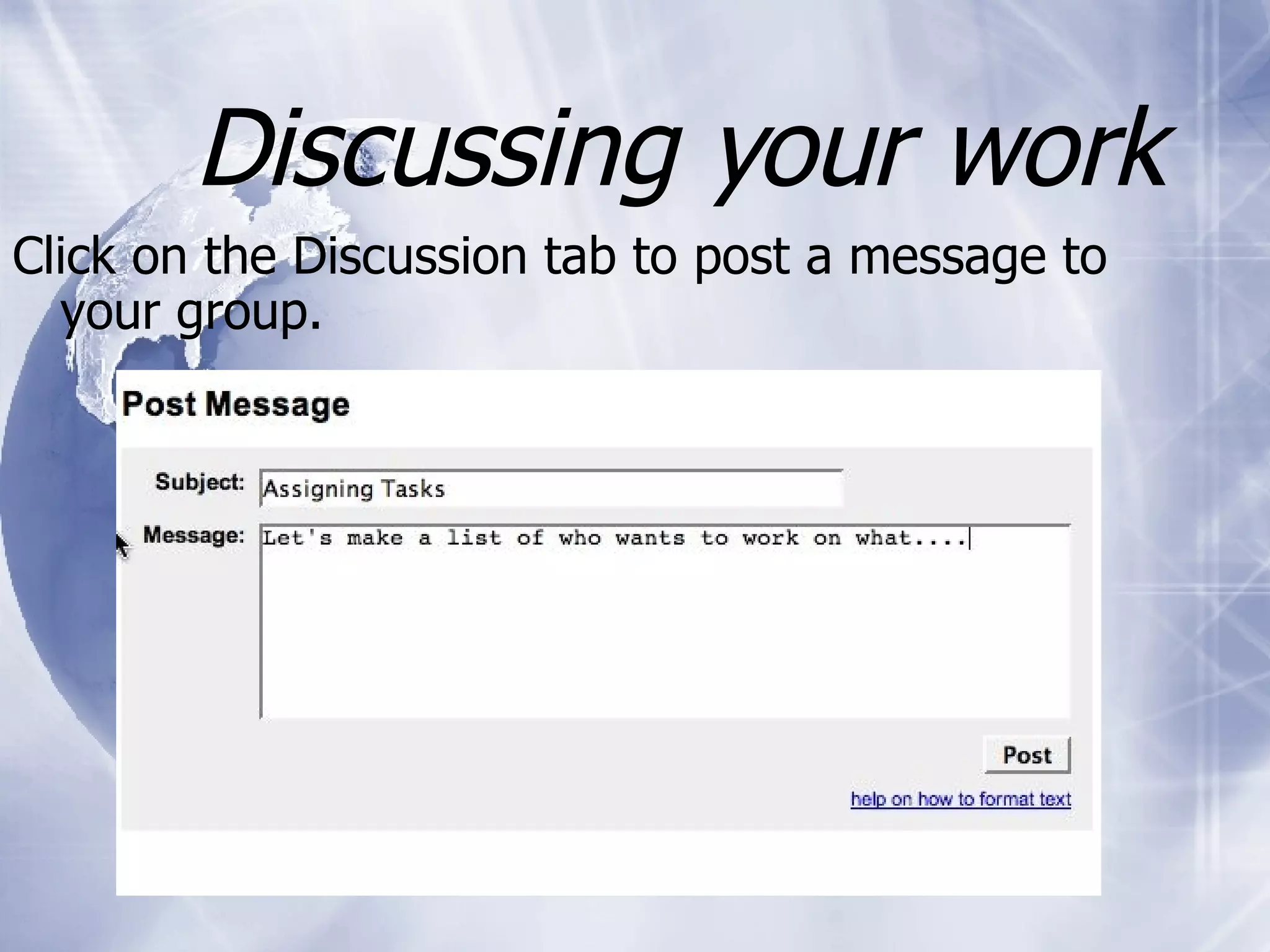 Discussing your work Click on the Discussion tab to post a message to your group.