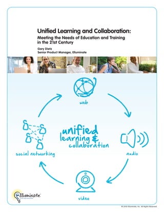 Unified Learning and Collaboration:
         Meeting the Needs of Education and Training
         in the 21st Century
         Gary Dietz
         Senior Product Manager, Elluminate




                                      web




                          unified
                        le arning             &
                              collaboration
social networking                                       audio




                                     video
                                                  © 2010 Elluminate, Inc. All Rights Reserved
 