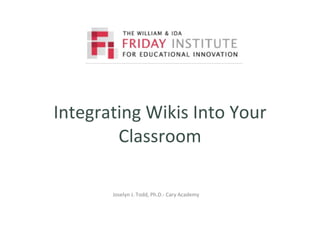 Integrating Wikis Into Your Classroom Joselyn J. Todd, Ph.D.- Cary Academy 