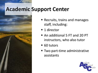 Academic Support CenterRecruits, trains and manages staff, including:1 directorAn additional 5 FT and 20 PT instructors, who also tutor60 tutorsTwo part-time administrative assistants