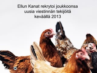 Ellun Kanat rekrytoi joukkoonsa
uusia viestinnän tekijöitä
keväällä 2013
 