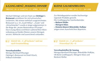 6-GANG-MENü ‚WALKING DINNER’                        Kleine Gaumenfreuden
Freitag 20. & Samstag 21. APRIL, 19 uhr             Sonntag 22. APRIL 2012, 11 – 20 Uhr


Michael Oettinger und sein Team aus Oettinger´s     Zur Weindegustation werden hochwertige
­Restaurant verwöhnen Sie mit kulinarischen         regionale Produkte gereicht.
 Lecker­ ien. Mit seinem mehrfach ausgezeichneten
        e                                           Die Großheppacher Familienbetriebe:
 Restaurant (u.a. im „Gault Millau“, „Gusto“ und    – Bäckerei Weller
 „­ einschmecker“) wurde er jüngst aufgenommen in
  F                                                 – Metzgerei Klass
 die Riege der „Jeunes ­ estaurateurs D’Europe“.
                         R                          – Demeter-Käserei Bittenfelder Hofkäse
 Das 6-Gang-Menü wird Ihnen während Ihrer Wein­     zeigen einen Ausschnitt Ihres Repertoirs.
 verkostung auf beiden Ebenen unseres Wein­ uts
                                             g
 serviert. Stehtische sind ausreichend vorhanden.


      Eintritt 68,– E ‚all inclusive’ und nur             Eintritt 22,– E ‚all inclusive’
      nach Voranmeldung                                   (Vorverkauf 20,– E)


Vorverkaufsstellen                                  Vorverkaufsstellen für Sonntag
­ eingut Bernhard Ellwanger
W                                                   Weingut Bernhard Ellwanger, Bittenfelder Hofkäse,
Oettinger’s Restaurant im Hotel Hirsch,             VR-Bank Großheppach, Metzgerei Klass und
Fellbach-Schmiden                                   Bäckerei Weller
 