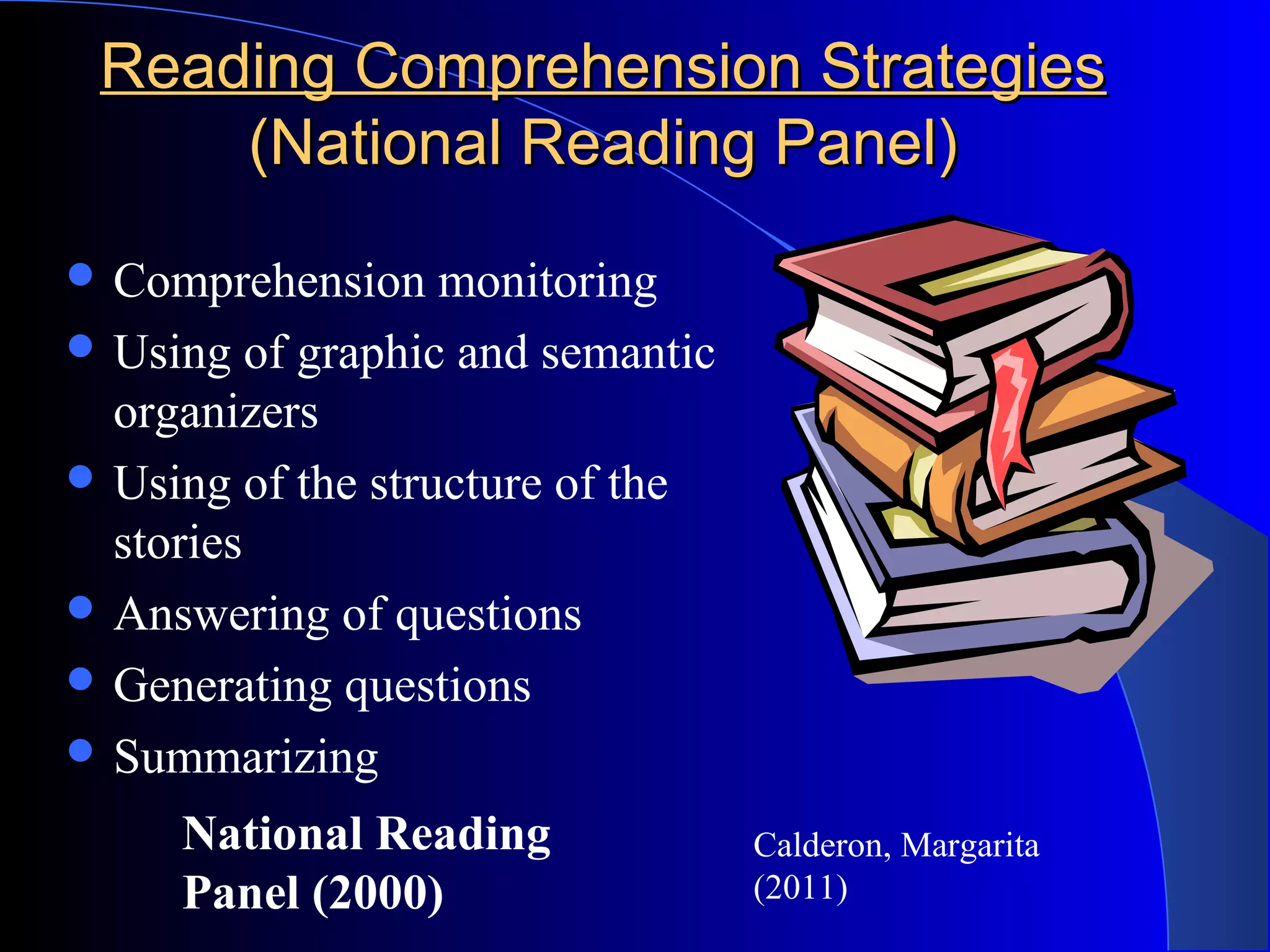Reading Comprehension StrategiesReading Comprehension Strategies
(National Reading Panel)(National Reading Panel)
 Comprehension monitoring
 Using of graphic and semantic
organizers
 Using of the structure of the
stories
 Answering of questions
 Generating questions
 Summarizing
Calderon, Margarita
(2011)
National Reading
Panel (2000)
 