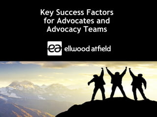 Key Success Factors
for Advocates and
Advocacy Teams
 