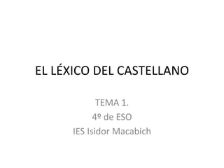 EL LÉXICO DEL CASTELLANO
TEMA 1.
4º de ESO
IES Isidor Macabich
 