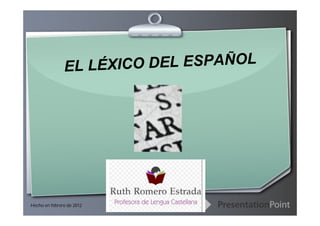 EL LÉXICO DEL ESPAÑOL




Hecho en febrero de 2012    Ihr Logo
 