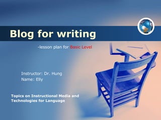 Blog for writing Topics on Instructional Media and Technologies for Language    -lesson plan for  Basic Level   Instructor: Dr. Hung Name: Elly  