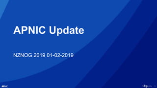 1
APNIC Update
NZNOG 2019 01-02-2019
 