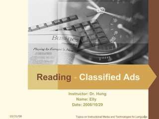 Reading   -  Classified Ads Instructor: Dr. Hung Name: Elly  Date: 2008/10/29 Topics on Instructional Media and Technologies for Language   
