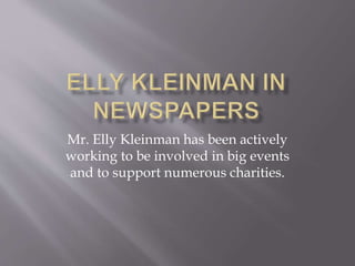 Mr. Elly Kleinman has been actively
working to be involved in big events
and to support numerous charities.
 