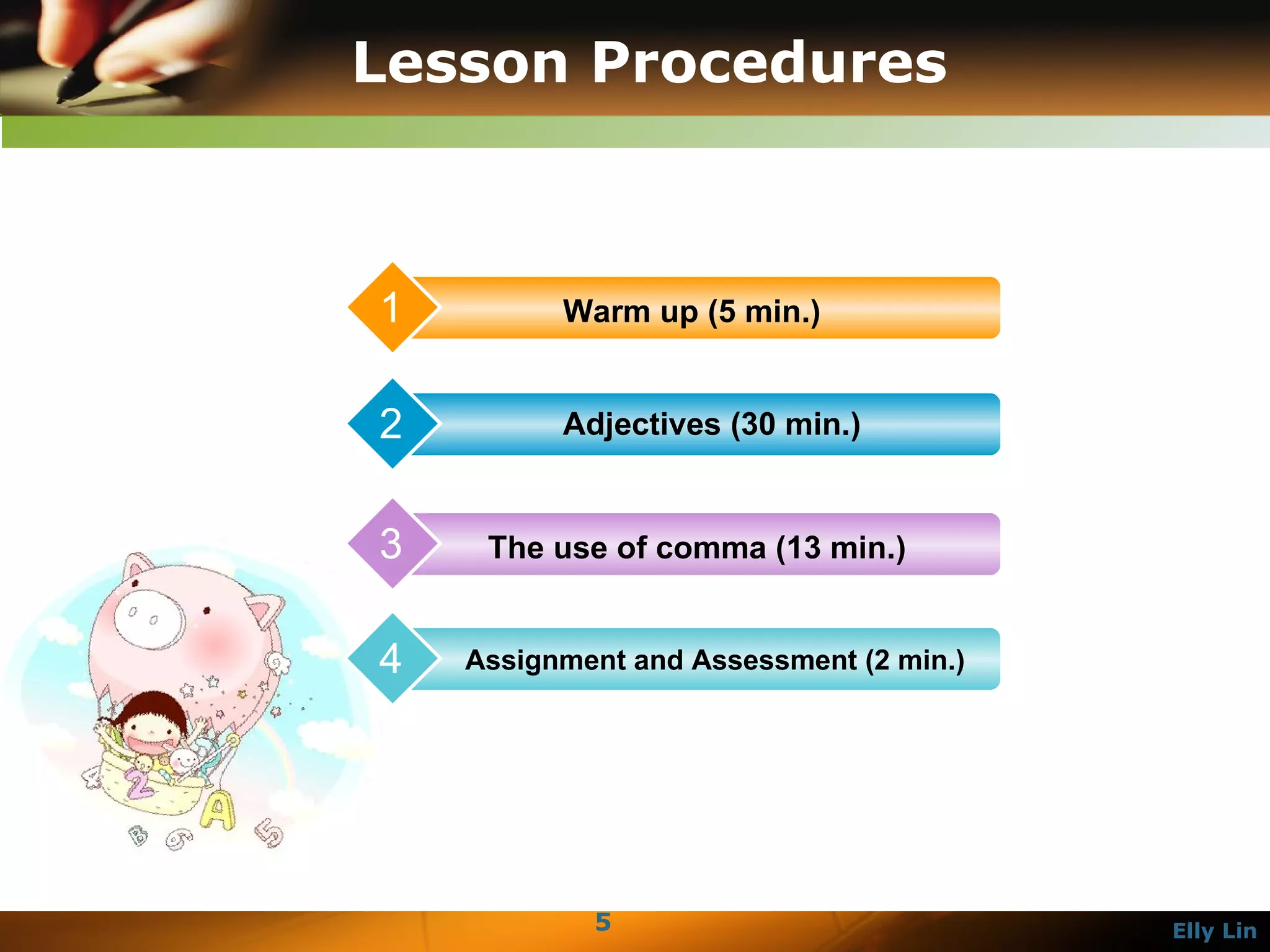 Lesson Procedures Warm up (5 min.) 1 Adjectives (30 min.) 2 The use of comma (13 min.) 3 Assignment and Assessment (2 min.) 4 